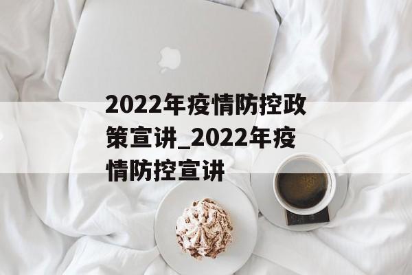 2022年疫情防控政策宣讲_2022年疫情防控宣讲