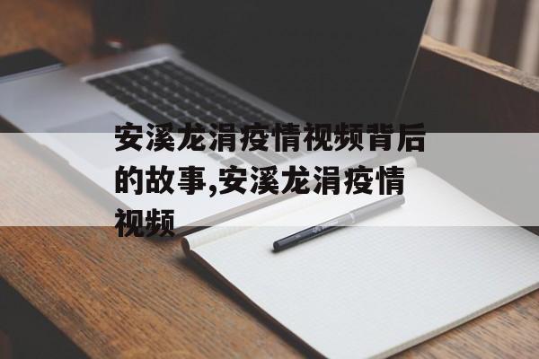 安溪龙涓疫情视频背后的故事,安溪龙涓疫情视频 安溪龙涓疫情视频背后的故事,安溪龙涓疫情视频